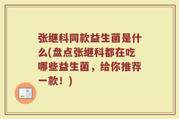 张继科同款益生菌是什么(盘点张继科都在吃哪些益生菌，给你推荐一款！)