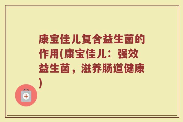 康宝佳儿复合益生菌的作用(康宝佳儿：强效益生菌，滋养肠道健康)