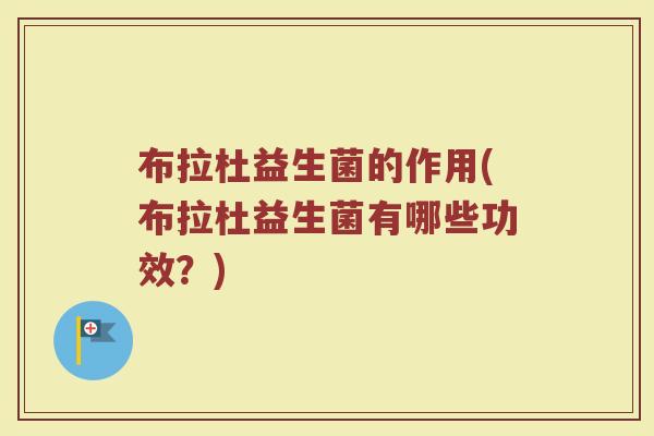 布拉杜益生菌的作用(布拉杜益生菌有哪些功效？)