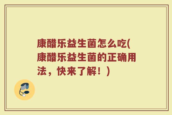 康醋乐益生菌怎么吃(康醋乐益生菌的正确用法，快来了解！)