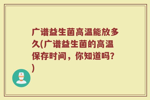 广谱益生菌高温能放多久(广谱益生菌的高温保存时间，你知道吗？)