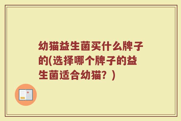 幼猫益生菌买什么牌子的(选择哪个牌子的益生菌适合幼猫？)