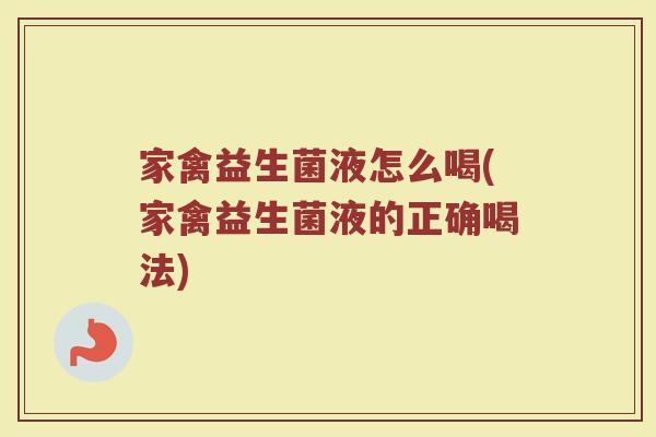 家禽益生菌液怎么喝(家禽益生菌液的正确喝法)