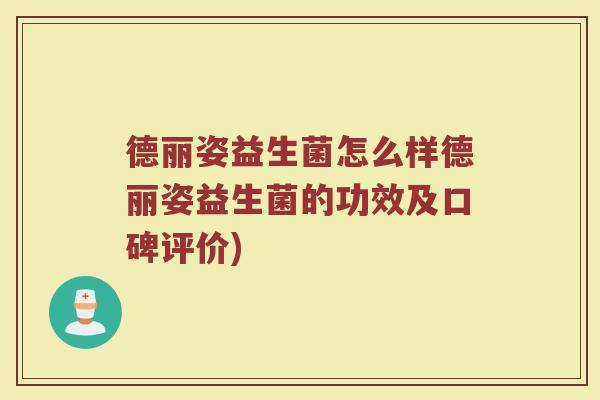 德丽姿益生菌怎么样德丽姿益生菌的功效及口碑评价)