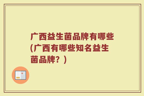 广西益生菌品牌有哪些(广西有哪些知名益生菌品牌？)