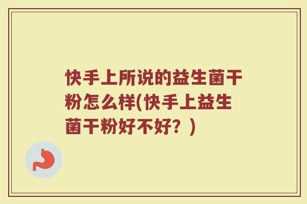 快手上所说的益生菌干粉怎么样(快手上益生菌干粉好不好？)