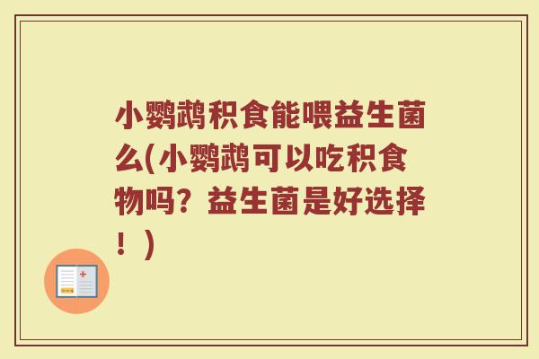 小鹦鹉积食能喂益生菌么(小鹦鹉可以吃积食物吗？益生菌是好选择！)