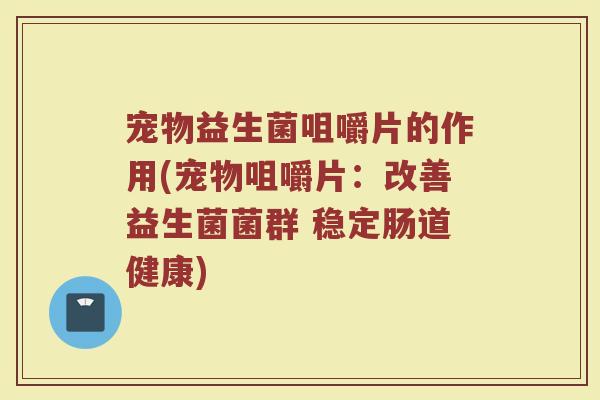 宠物益生菌咀嚼片的作用(宠物咀嚼片：改善益生菌菌群 稳定肠道健康)