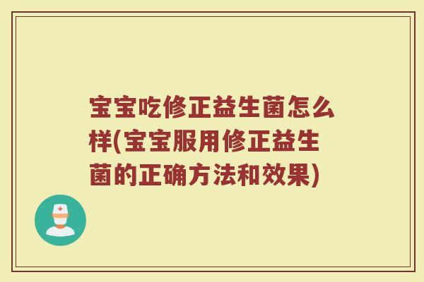 宝宝吃修正益生菌怎么样(宝宝服用修正益生菌的正确方法和效果)