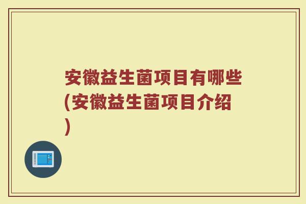 安徽益生菌项目有哪些(安徽益生菌项目介绍)
