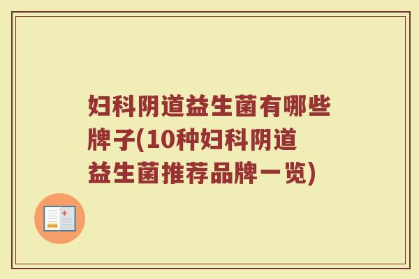 妇科阴道益生菌有哪些牌子(10种妇科阴道益生菌推荐品牌一览)