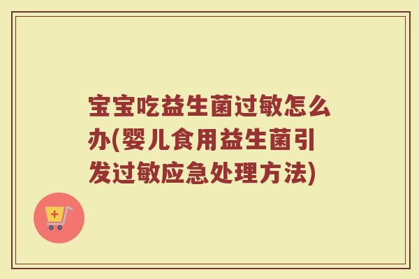 宝宝吃益生菌过敏怎么办(婴儿食用益生菌引发过敏应急处理方法)