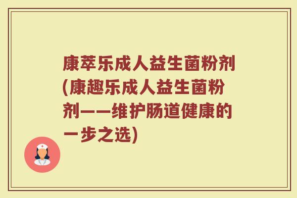康萃乐成人益生菌粉剂(康趣乐成人益生菌粉剂——维护肠道健康的一步之选)