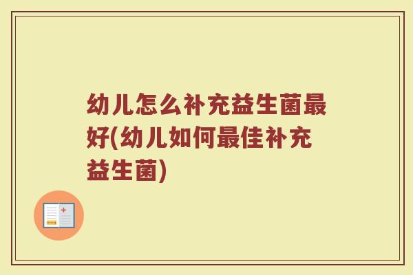 幼儿怎么补充益生菌最好(幼儿如何最佳补充益生菌)