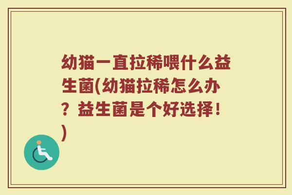 幼猫一直拉稀喂什么益生菌(幼猫拉稀怎么办？益生菌是个好选择！)
