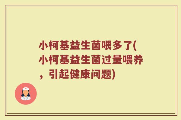 小柯基益生菌喂多了(小柯基益生菌过量喂养，引起健康问题)