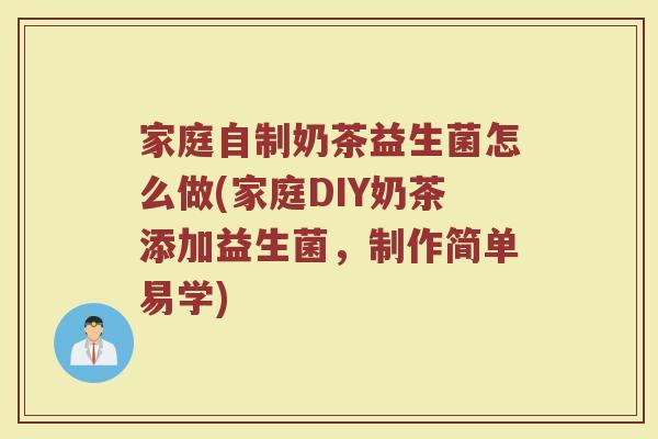家庭自制奶茶益生菌怎么做(家庭DIY奶茶添加益生菌，制作简单易学)