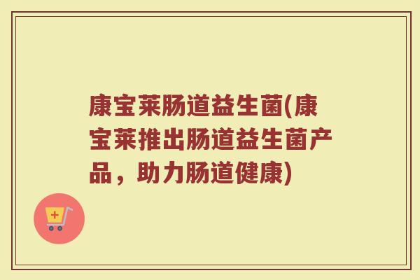 康宝莱肠道益生菌(康宝莱推出肠道益生菌产品，助力肠道健康)