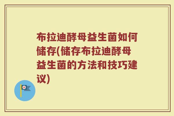 布拉迪酵母益生菌如何储存(储存布拉迪酵母益生菌的方法和技巧建议)