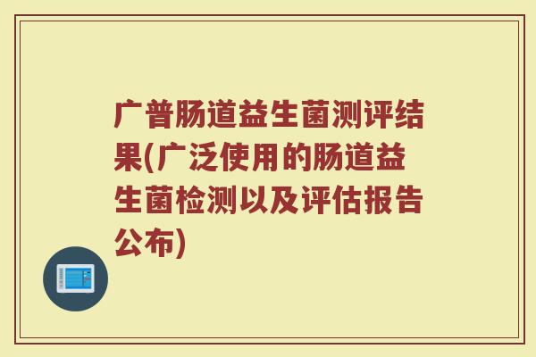 广普肠道益生菌测评结果(广泛使用的肠道益生菌检测以及评估报告公布)