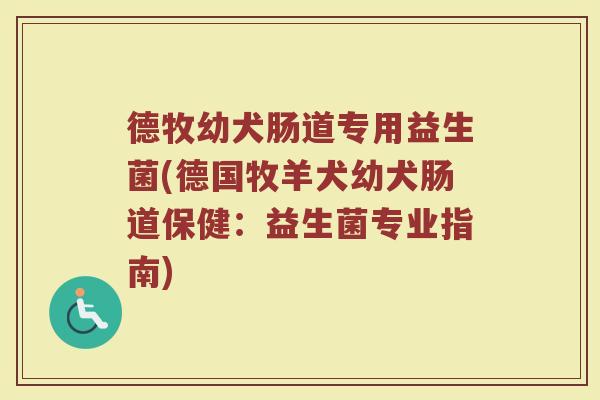 德牧幼犬肠道专用益生菌(德国牧羊犬幼犬肠道保健：益生菌专业指南)
