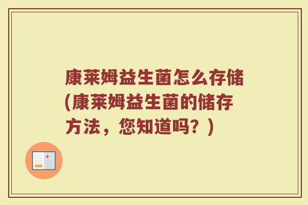 康莱姆益生菌怎么存储(康莱姆益生菌的储存方法，您知道吗？)