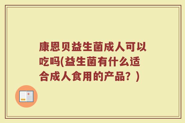 康恩贝益生菌成人可以吃吗(益生菌有什么适合成人食用的产品？)