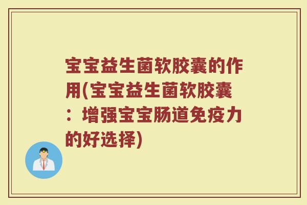 宝宝益生菌软胶囊的作用(宝宝益生菌软胶囊：增强宝宝肠道免疫力的好选择)