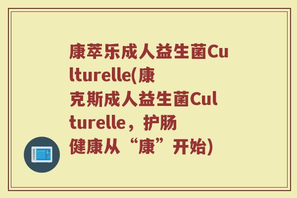 康萃乐成人益生菌Culturelle(康克斯成人益生菌Culturelle，护肠健康从“康”开始)