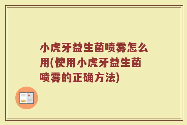 小虎牙益生菌喷雾怎么用(使用小虎牙益生菌喷雾的正确方法)