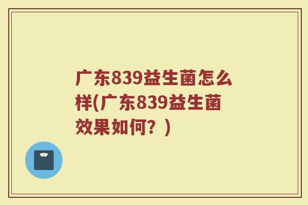 广东839益生菌怎么样(广东839益生菌效果如何？)