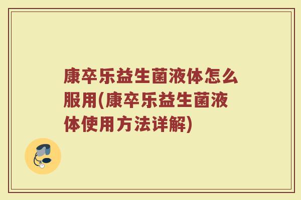 康卒乐益生菌液体怎么服用(康卒乐益生菌液体使用方法详解)