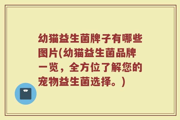 幼猫益生菌牌子有哪些图片(幼猫益生菌品牌一览，全方位了解您的宠物益生菌选择。)