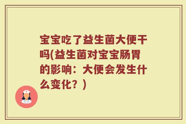 宝宝吃了益生菌大便干吗(益生菌对宝宝肠胃的影响：大便会发生什么变化？)