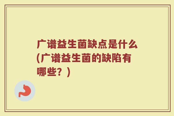 广谱益生菌缺点是什么(广谱益生菌的缺陷有哪些？)
