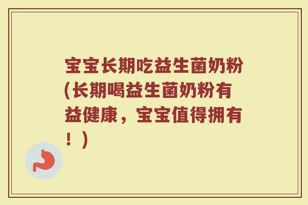 宝宝长期吃益生菌奶粉(长期喝益生菌奶粉有益健康，宝宝值得拥有！)