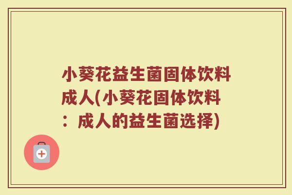 小葵花益生菌固体饮料成人(小葵花固体饮料：成人的益生菌选择)