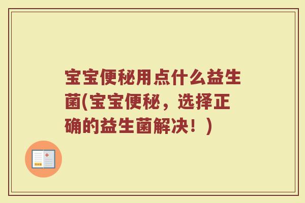 宝宝便秘用点什么益生菌(宝宝便秘，选择正确的益生菌解决！)