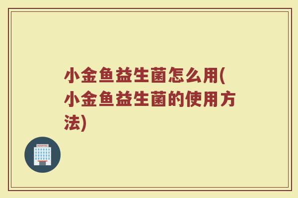 小金鱼益生菌怎么用(小金鱼益生菌的使用方法)
