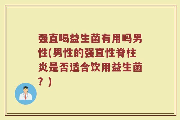 强直喝益生菌有用吗男性(男性的强直性脊柱炎是否适合饮用益生菌？)