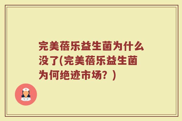 完美蓓乐益生菌为什么没了(完美蓓乐益生菌为何绝迹市场?) 完美蓓乐益生菌为什么没了(完美蓓乐益生菌为何绝迹市场?)