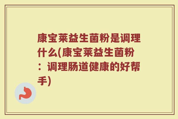 康宝莱益生菌粉是调理什么(康宝莱益生菌粉：调理肠道健康的好帮手)