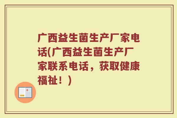 广西益生菌生产厂家电话(广西益生菌生产厂家联系电话，获取健康福祉！)
