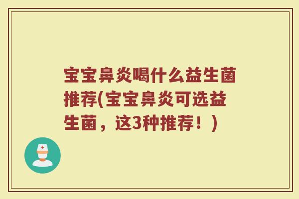 宝宝鼻炎喝什么益生菌推荐(宝宝鼻炎可选益生菌，这3种推荐！)