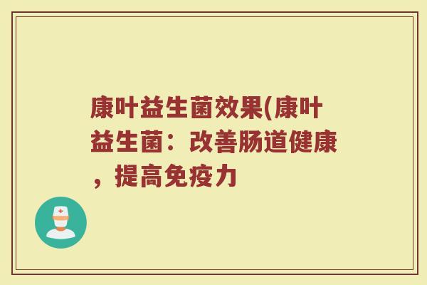 康叶益生菌效果(康叶益生菌:改善肠道健康,提高力 康叶益生菌效果(康叶益生菌:改善肠道健康,提高力