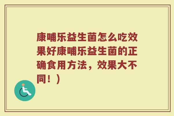 康哺乐益生菌怎么吃效果好康哺乐益生菌的正确食用方法，效果大不同！)