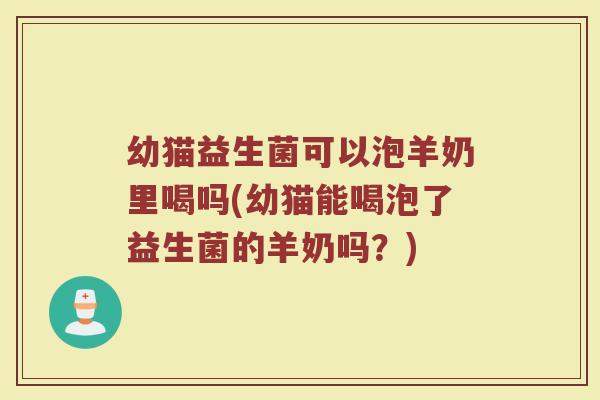 幼猫益生菌可以泡羊奶里喝吗(幼猫能喝泡了益生菌的羊奶吗？)