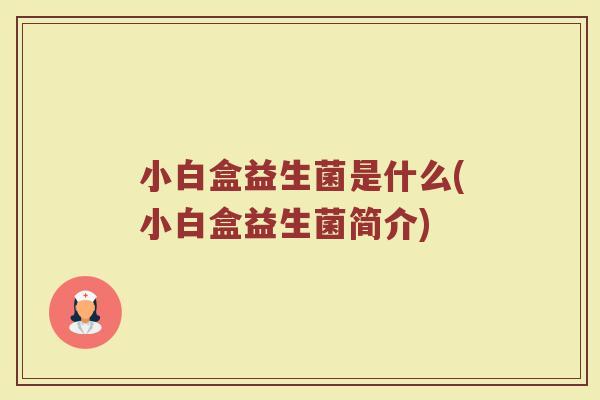 小白盒益生菌是什么(小白盒益生菌简介)
