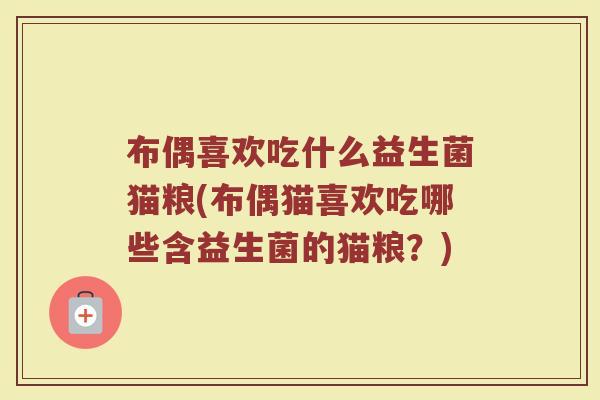 布偶喜欢吃什么益生菌猫粮(布偶猫喜欢吃哪些含益生菌的猫粮?) 布偶喜欢吃什么益生菌猫粮(布偶猫喜欢吃哪些含益生菌的猫粮?)