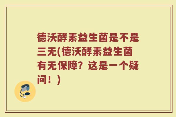 德沃酵素益生菌是不是三无(德沃酵素益生菌有无保障？这是一个疑问！)